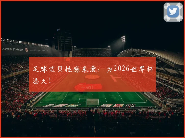 足球宝贝性感来袭，为2026世界杯添火！