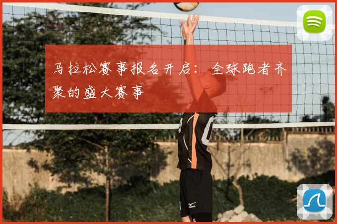 马拉松赛事报名开启：全球跑者齐聚的盛大赛事