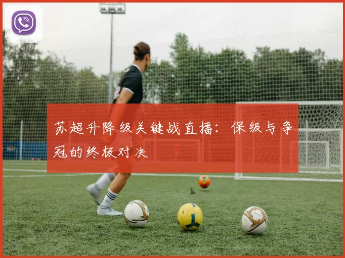 苏超升降级关键战直播：保级与争冠的终极对决